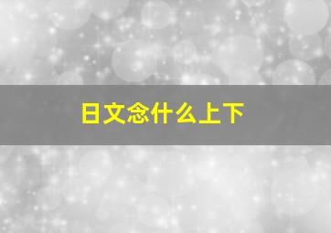 日文念什么上下