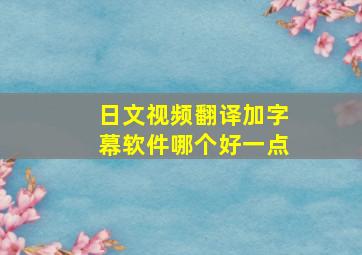 日文视频翻译加字幕软件哪个好一点