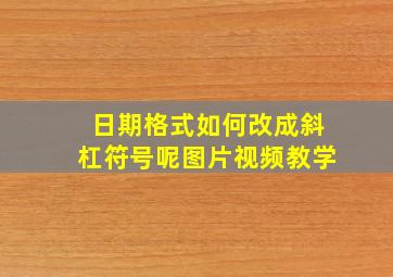 日期格式如何改成斜杠符号呢图片视频教学