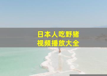 日本人吃野猪视频播放大全