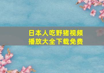 日本人吃野猪视频播放大全下载免费