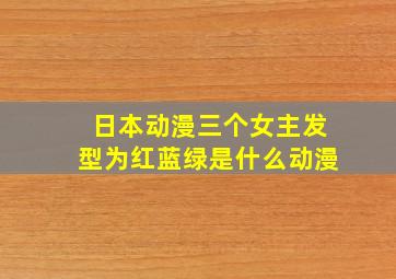 日本动漫三个女主发型为红蓝绿是什么动漫