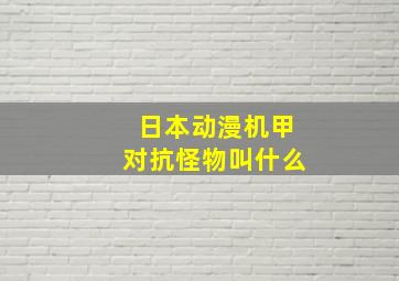 日本动漫机甲对抗怪物叫什么