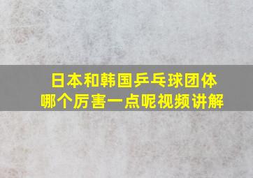 日本和韩国乒乓球团体哪个厉害一点呢视频讲解