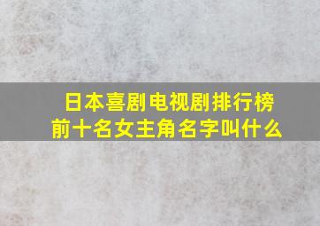 日本喜剧电视剧排行榜前十名女主角名字叫什么