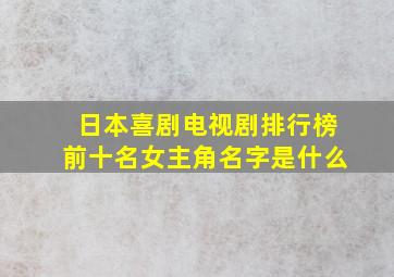 日本喜剧电视剧排行榜前十名女主角名字是什么