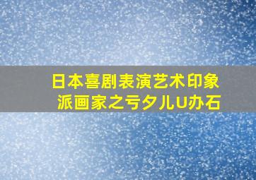 日本喜剧表演艺术印象派画家之亏夕儿U办石