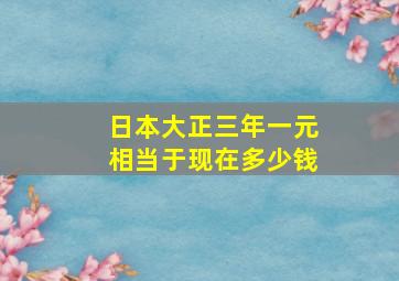 日本大正三年一元相当于现在多少钱