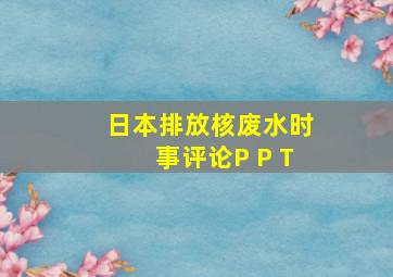 日本排放核废水时事评论P P T