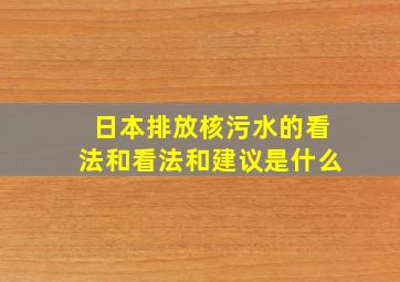 日本排放核污水的看法和看法和建议是什么