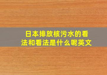 日本排放核污水的看法和看法是什么呢英文