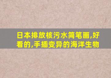 日本排放核污水简笔画,好看的,手插变异的海洋生物