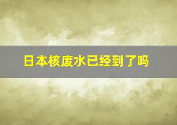 日本核废水已经到了吗