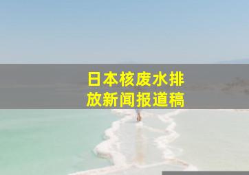 日本核废水排放新闻报道稿