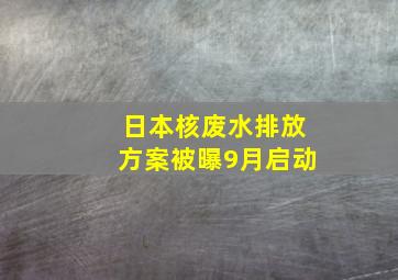 日本核废水排放方案被曝9月启动