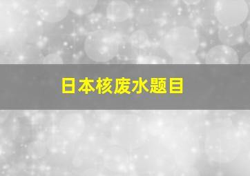 日本核废水题目