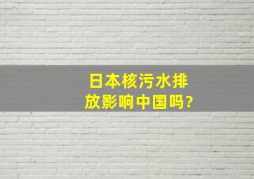 日本核污水排放影响中国吗?