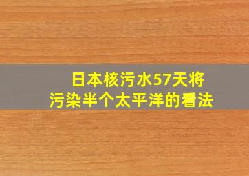 日本核污水57天将污染半个太平洋的看法