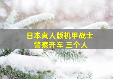 日本真人版机甲战士 警察开车 三个人