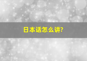 日本话怎么讲?