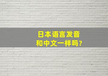 日本语言发音和中文一样吗?