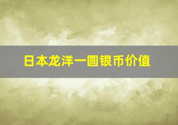 日本龙洋一圆银币价值