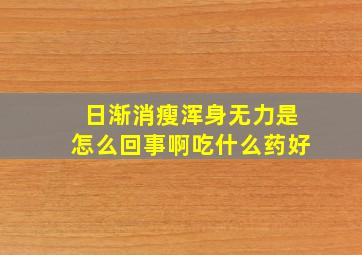 日渐消瘦浑身无力是怎么回事啊吃什么药好