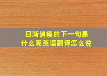 日渐消瘦的下一句是什么呢英语翻译怎么说