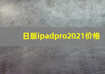 日版ipadpro2021价格