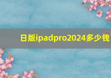 日版ipadpro2024多少钱