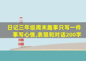 日记三年级周末趣事只写一件事写心情,表现和对话200字