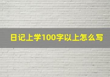 日记上学100字以上怎么写