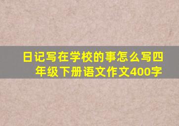 日记写在学校的事怎么写四年级下册语文作文400字