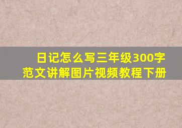 日记怎么写三年级300字范文讲解图片视频教程下册