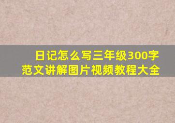 日记怎么写三年级300字范文讲解图片视频教程大全