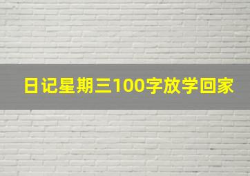 日记星期三100字放学回家