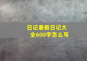 日记暑假日记大全600字怎么写