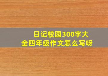 日记校园300字大全四年级作文怎么写呀