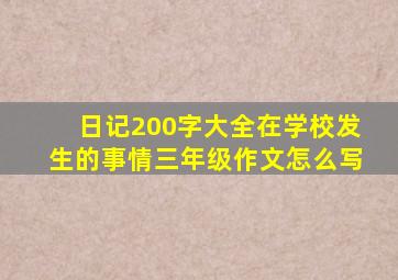 日记200字大全在学校发生的事情三年级作文怎么写