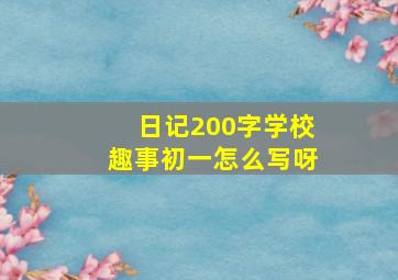 日记200字学校趣事初一怎么写呀