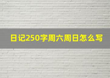 日记250字周六周日怎么写