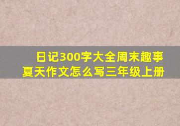 日记300字大全周末趣事夏天作文怎么写三年级上册