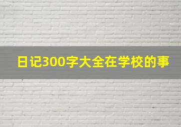 日记300字大全在学校的事