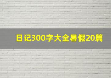 日记300字大全暑假20篇