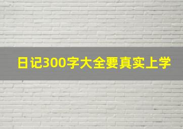 日记300字大全要真实上学