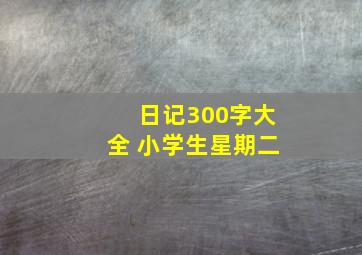 日记300字大全 小学生星期二