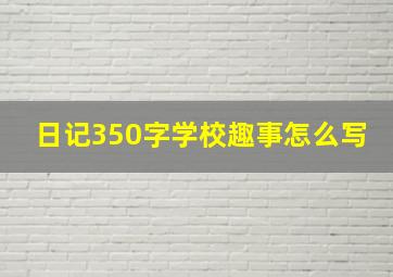 日记350字学校趣事怎么写