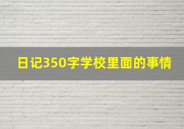 日记350字学校里面的事情