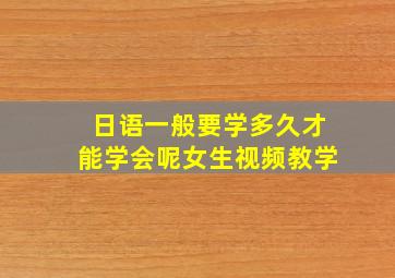 日语一般要学多久才能学会呢女生视频教学