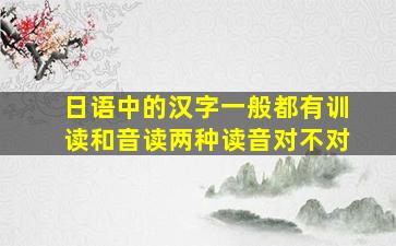 日语中的汉字一般都有训读和音读两种读音对不对